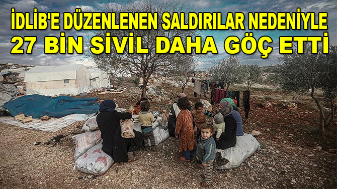 Esed rejimi ve destekçileri yaklaşık 27 bin sivili daha yerinden etti