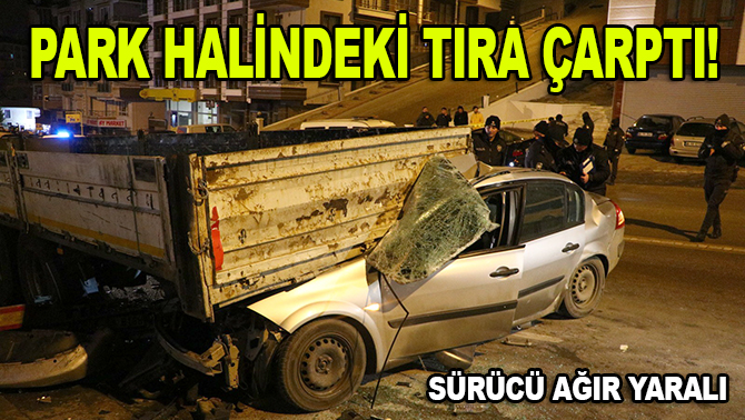 Park halindeki tıra çarpan otomobilin sürücüsü ağır yaralandı