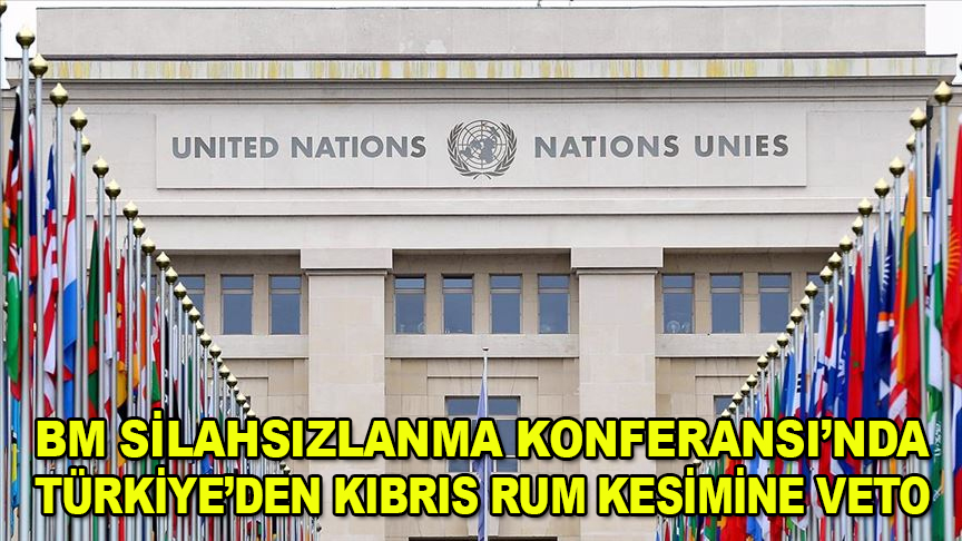 BM Silahsızlanma Konferansı'nda Türkiye'den Kıbrıs Rum kesimine veto
