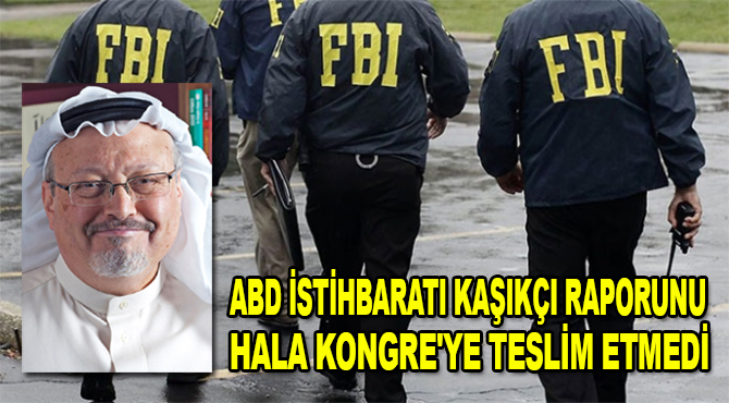 ABD İstihbaratı Kaşıkçı raporunu hala Kongre'ye teslim etmedi