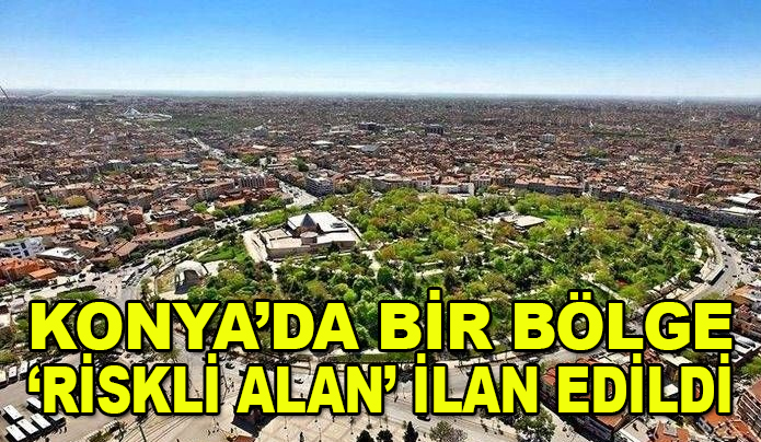 Konya'da bir bölge "riskli alan" ilan edildi