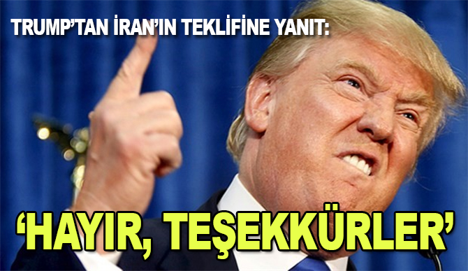 Trump'tan İran'ın yaptırımlar kalkarsa müzakereye hazırız teklifine "Hayır, teşekkürler" yanıtı