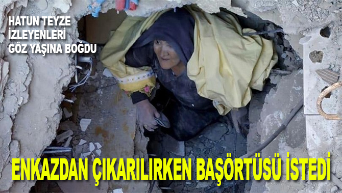 Enkazdan çıkarken başörtüsü istedi..