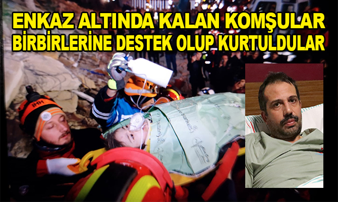Enkaz altında kalan komşular birbirlerine destek olup kurtuldular