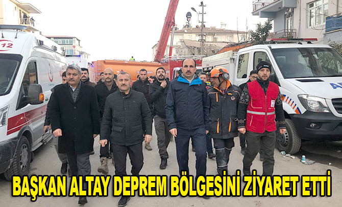 Başkan Altay deprem bölgesini ziyaret etti