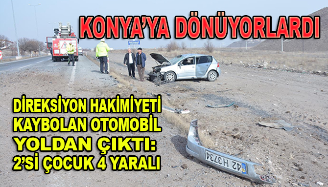 Konya'ya dönüyorlardı! Direksiyon hakimiyeti kaybolan otomobil yoldan çıktı: 2’si çocuk 4 yaralı