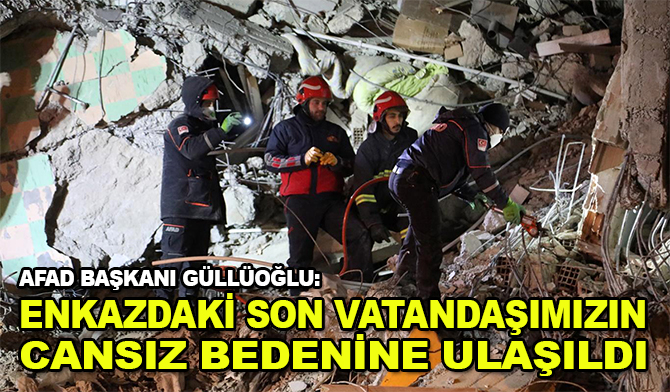 AFAD Başkanı Güllüoğlu: "Enkazdaki son vatandaşımızın cansız bedenine ulaşıldı"