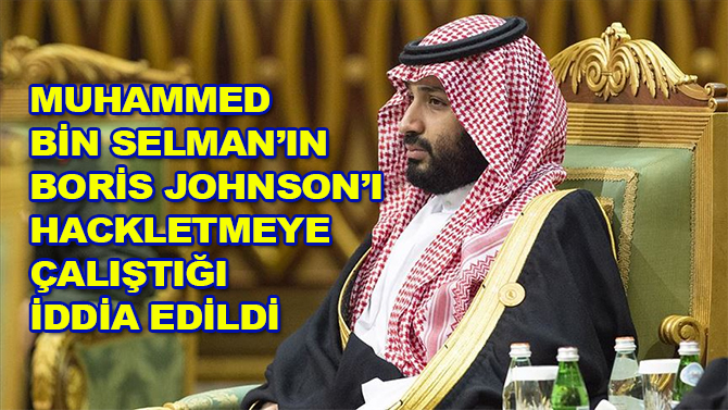 Muhammed bin Selman'ın Boris Johnson'ı hackletmeye çalıştığı iddia edildi