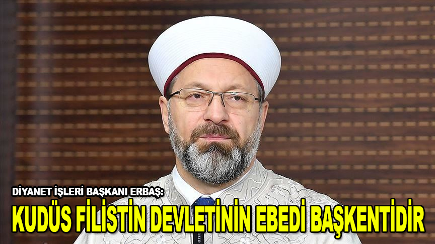 Diyanet İşleri Başkanı Erbaş'tan Trump'a Kudüs tepkisi: Kudüs Filistin Devletinin ebedi başkentidir