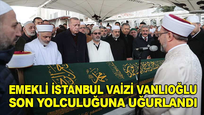Emekli İstanbul Vaizi Ahmet Vanlıoğlu son yolculuğuna uğurlandı