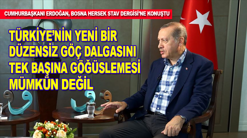 Cumhurbaşkanı Erdoğan: Türkiye'nin yeni bir düzensiz göç dalgasını tek başına göğüslemesi mümkün değildir