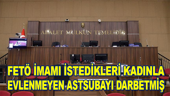 FETÖ imamı istedikleri kadınla evlenmeyen astsubayı darbetmiş