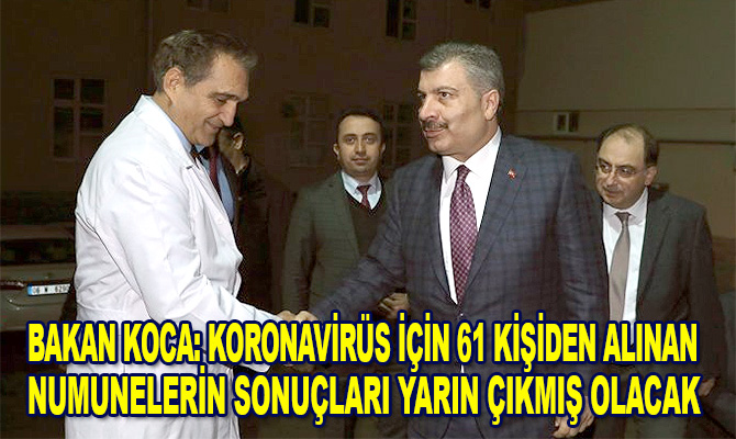 Sağlık Bakanı Koca: Koronavirüs için 61 kişiden alınan numunelerin sonuçları yarın çıkmış olacak