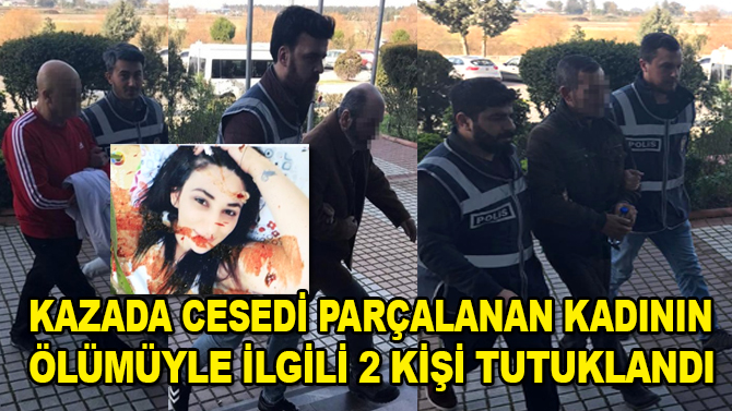 Kazada cesedi parçalanan kadının ölümüyle ilgili 2 kişi tutuklandı