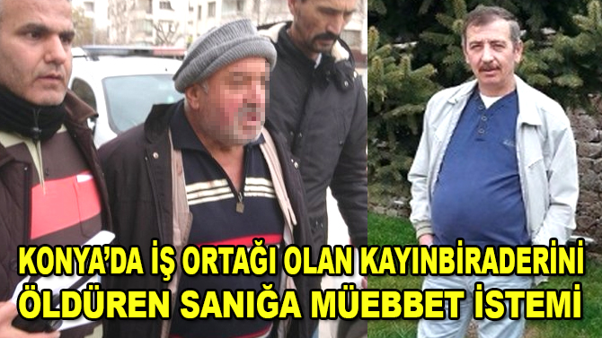 Konya'da iş ortağı olan kayınbiraderini öldüren sanığa müebbet istemi