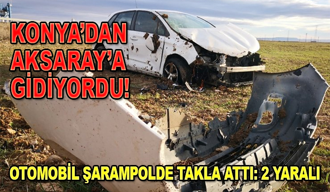 Konya'dan giden araç Aksaray’da şarampole takla attı: 2 yaralı