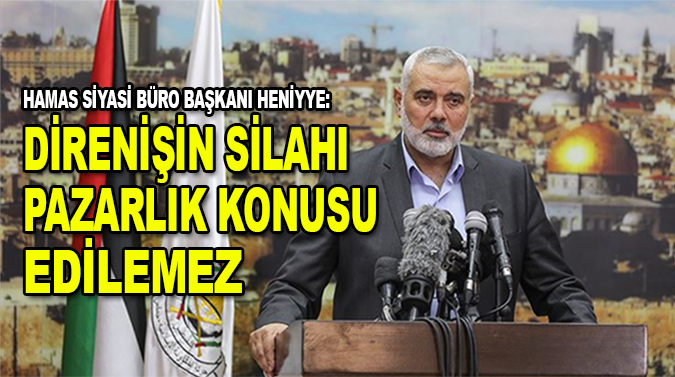 Hamas Siyasi Büro Başkanı Heniyye: "Direnişin silahı pazarlık konusu edilemez"