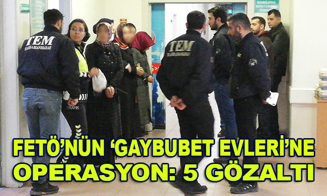 FETÖ’nün 'gaybubet evleri'ne operasyon: 5 gözaltı