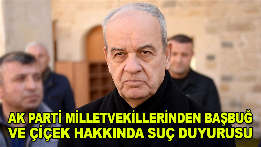 AK Parti milletvekillerinden Başbuğ ve Çiçek hakkında suç duyurusu
