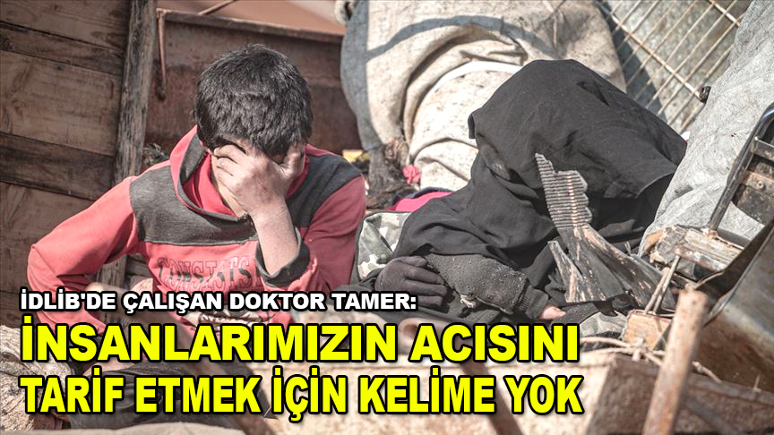 İdlib'de çalışan Doktor Tamer: İnsanlarımızın acısını tarif etmek için bir kelime yok