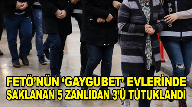 FETÖ'nün "gaygubet" evlerinde saklanan 5 zanlıdan 3'ü tutuklandı