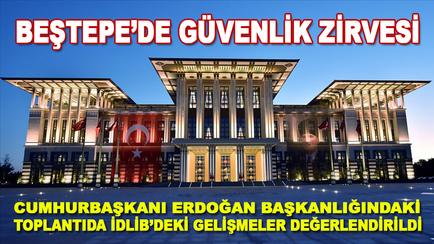 Beştepe'de güvenlik zirvesi! Cumhurbaşkanı Erdoğan başkanlığındaki toplantıda İdlib'deki gelişmeler değerlendirildi