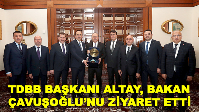 TDBB Başkanı Altay, Bakan Çavuşoğlu’nu ziyaret etti