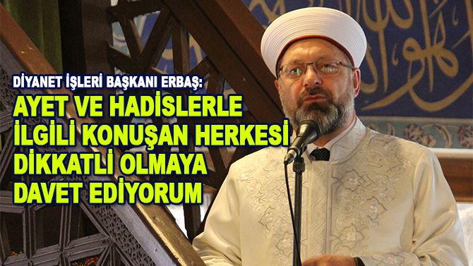 Diyanet İşleri Başkanı Erbaş: "Ayet ve hadislerle ilgili konuşan herkesi dikkatli olmaya davet ediyorum"