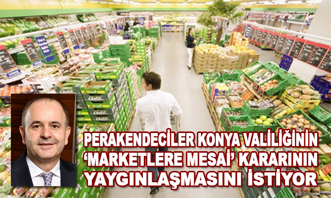 Türkiye Perakendeciler Federasyonu’ndan çağrı: Konya Valiliği'nin kararı ülke genelinde yaygınlaşsın!