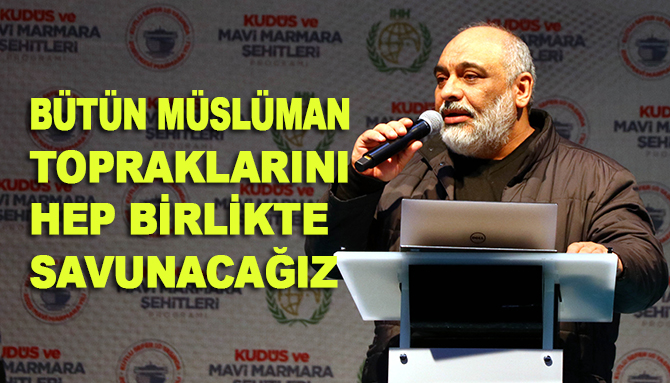 İHH Genel Başkanı Yıldırım: Filistin bir karış toprağını bile İsrail'e verme hakkına sahip değil!