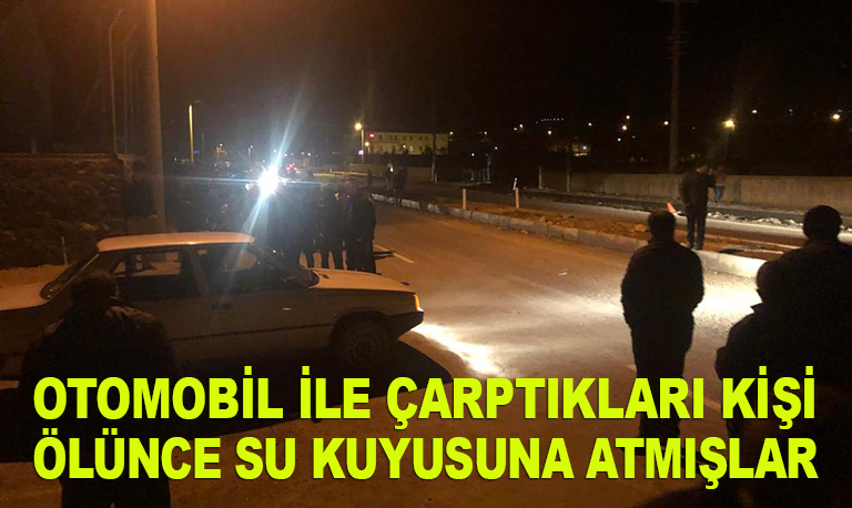 Otomobil ile çarptıkları kişi ölünce su kuyusuna atmışlar