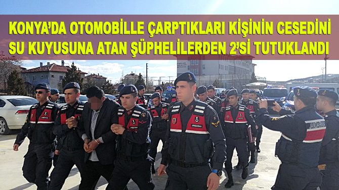 Konya'da otomobille çarptıkları kişinin cesedini su kuyusuna atan şüphelilerden 2'si tutuklandı
