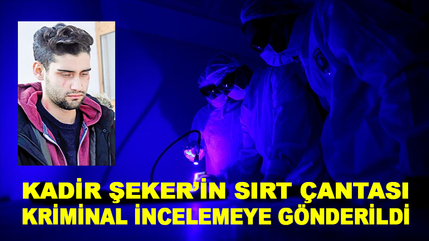 Kadir Şeker'in sırt çantası kriminal incelemeye gönderildi