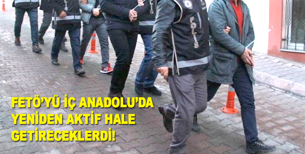 FETÖ'yü İç Anadolu'da yeniden aktif hale getireceklerdi! İddianame hazırlandı