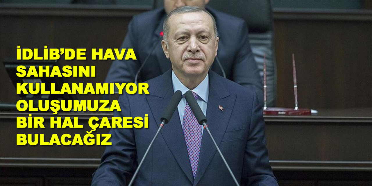Erdoğan: İdlib'de hava sahasını kullanamıyor oluşumuza bir hal çaresi bulacağız
