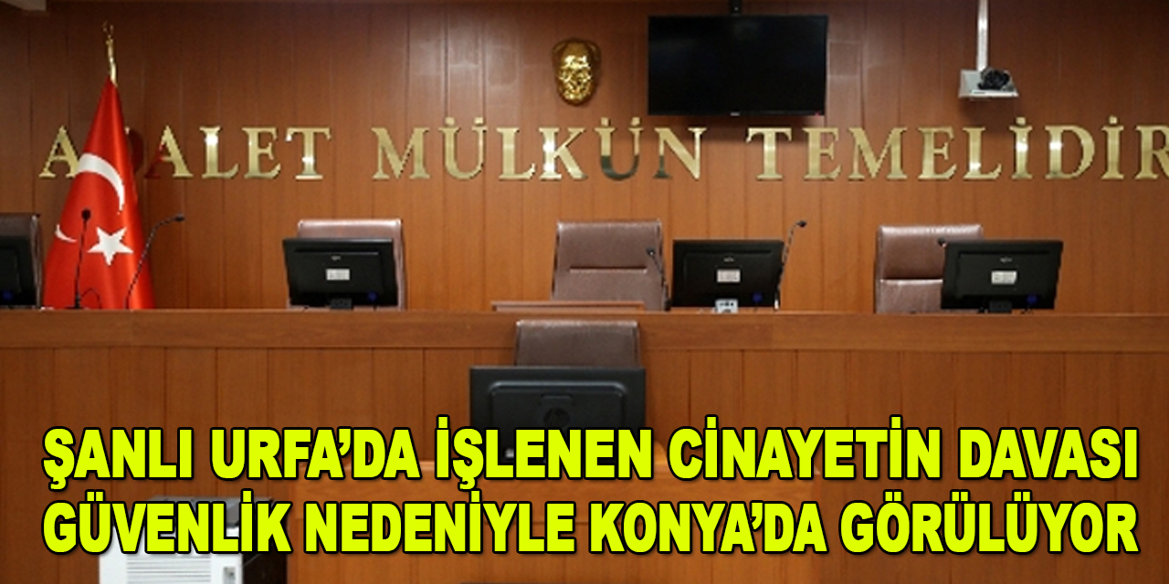 Suruç'taki cinayet davası güvenlik nedeniyle Konya'da görülüyor