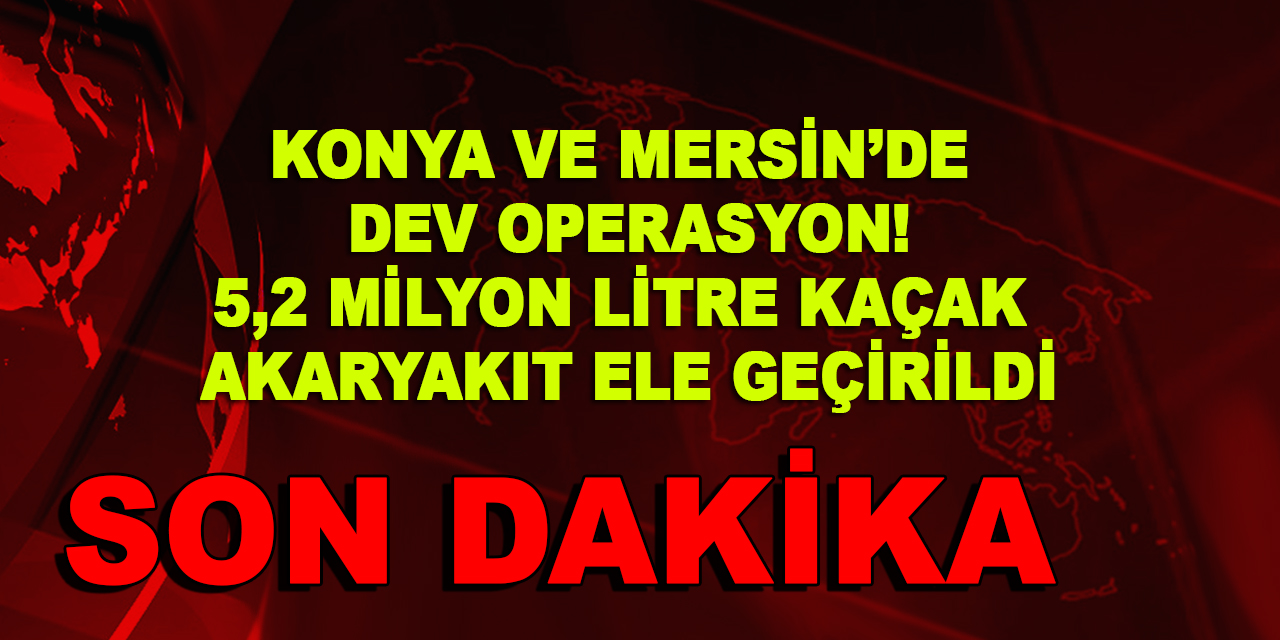 Konya ve Mersin'deki operasyonlarda 5,2 milyon litre kaçak akaryakıt ele geçirildi