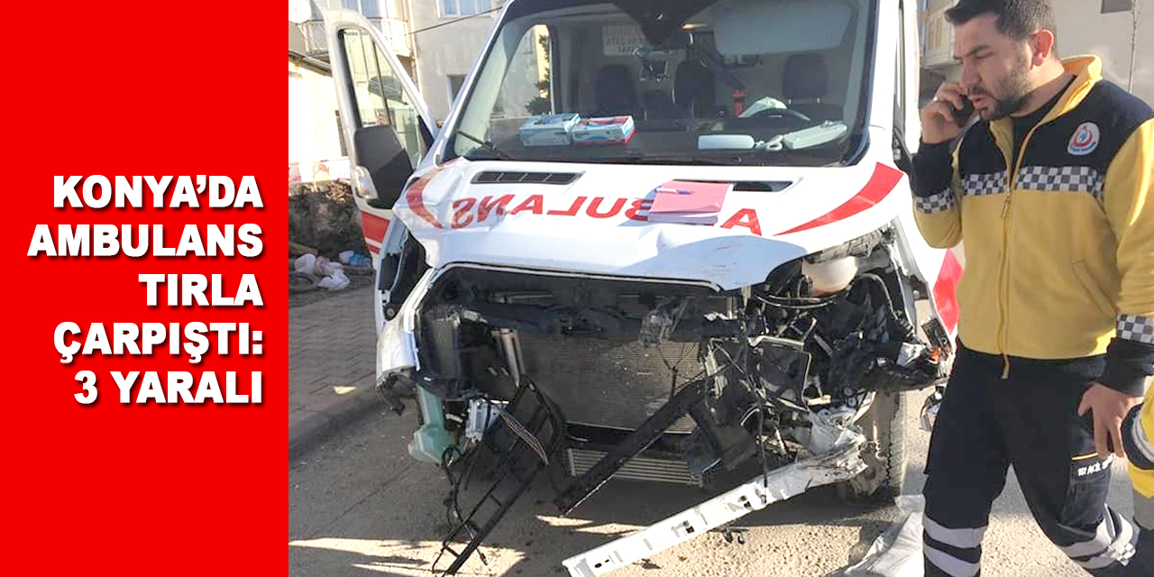 Konya'da ambulans tırla çarpıştı: 3 sağlık çalışanı yaralandı   