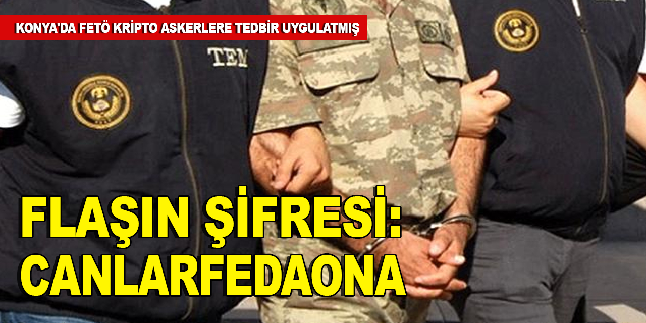Konya'da FETÖ kripto askerlere 'canlarfedaOna' şifresini vermiş