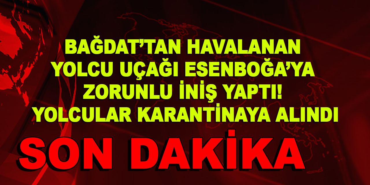 Bağdat’tan havalanan yolcu uçağı Esenboğa’ya zorunlu iniş yaptı! Yolcular karantinaya alındı