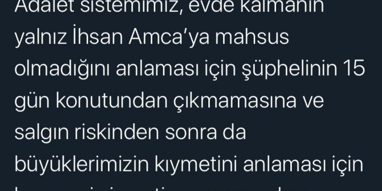 Adalet Bakanı Gül:"Adalet sistemimiz, evde kalmanın yalnız İhsan Amca’ya mahsus olmadığını anlaması için şüphelinin 15 gün konutundan çıkmamasına ve salgın riskinden sonra da büyüklerimizin kıymetini anlaması için huzur