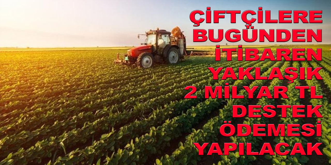 Çiftçilere bugünden itibaren yaklaşık 2 milyar lira destek ödemesi yapılacak