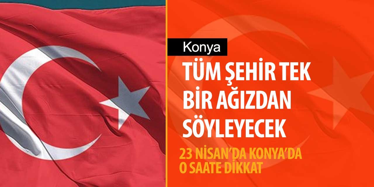 23 Nisan’da Konya’da ve tüm Türkiye’de bu saate dikkat! Hazır olun