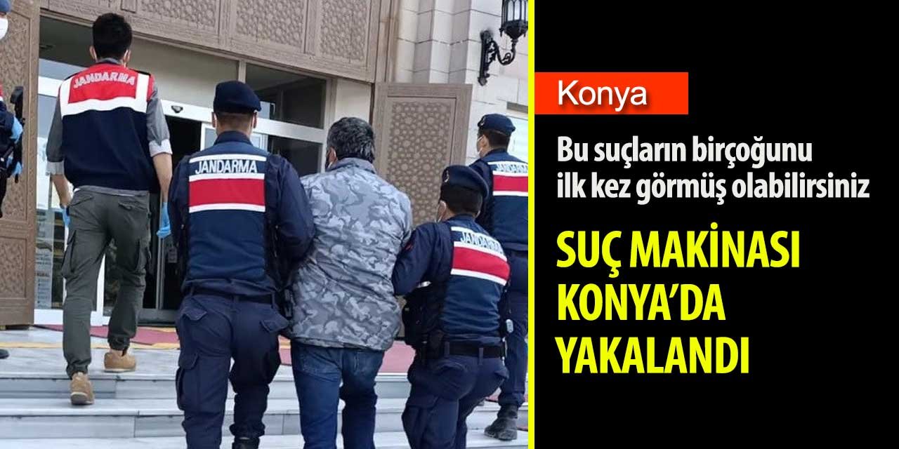 Tarım işçisi olan ve kimlik değiştirdiği ortaya çıkan suç makinası Konya'da yakalandı