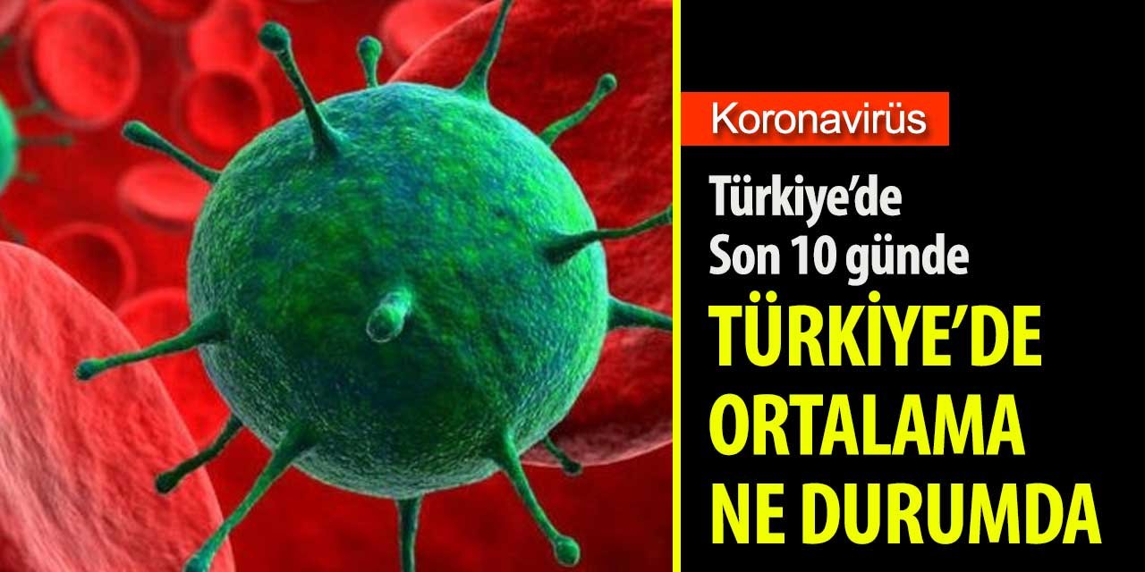 Koronavirüs vakalarında son 10 günde ortalama düştü mü? Son durum nasıl seyretti?
