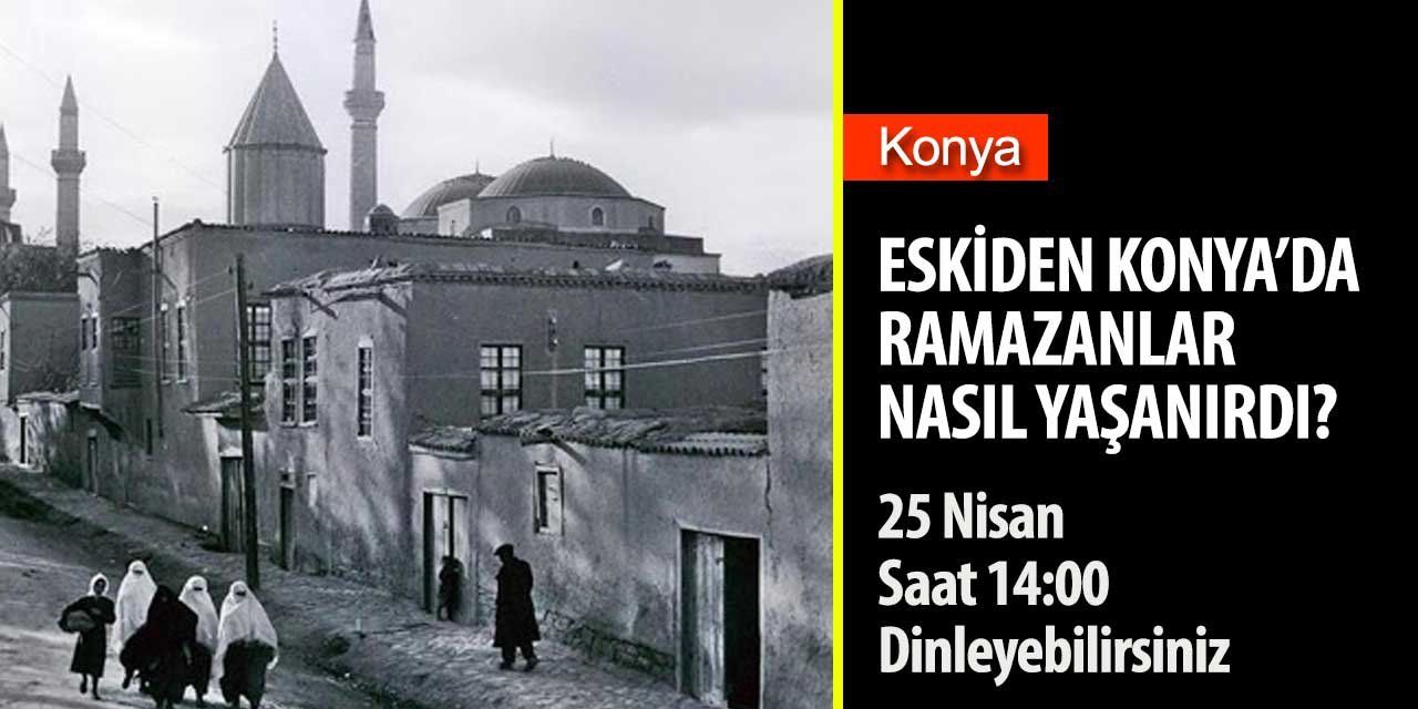 Konya'da Eski Ramazan Hazırlıklarında Neler Yapılırdı? Eski Konya'yı dinlemek isteyenler için alternatif