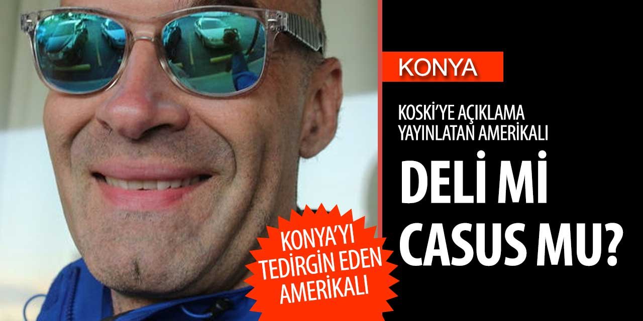 Konya'da gündem Amerikalı o kadar masum mu? Deli mi yoksa casus mu?
