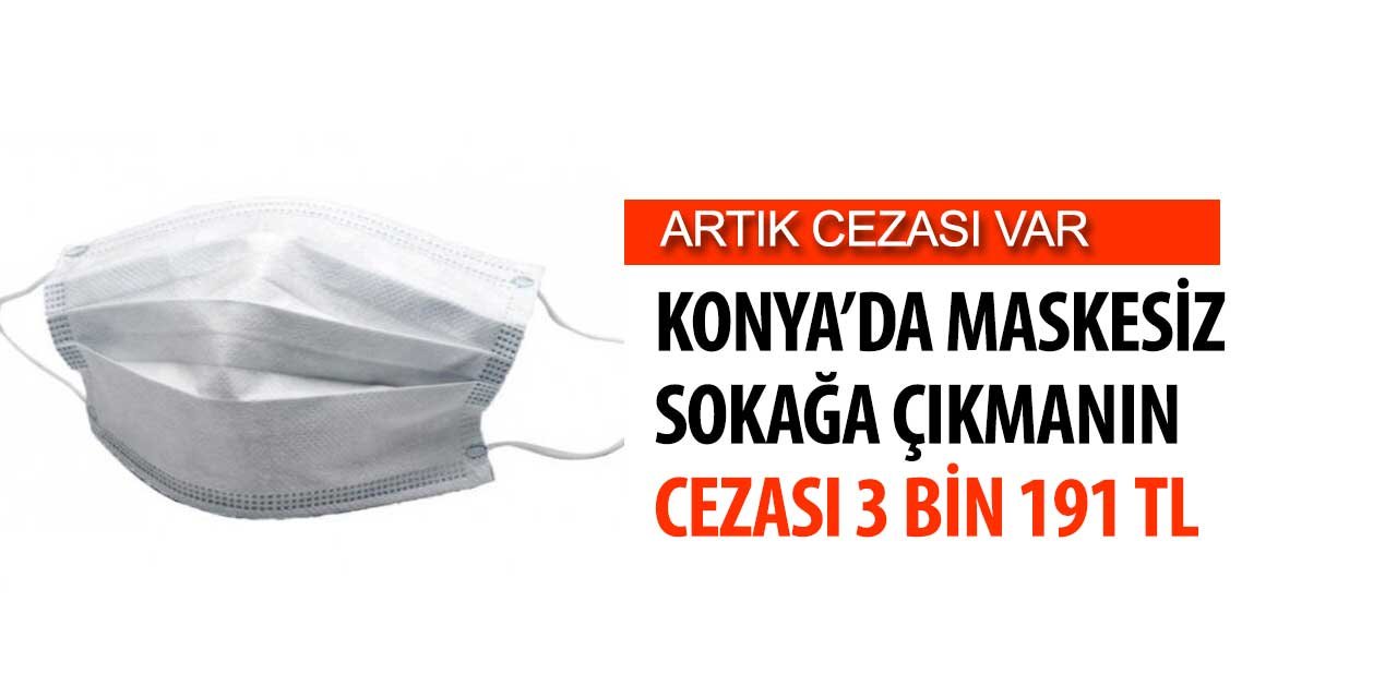 Konya'da sokağa maskesiz çıkmanın cezası 3 Bin 191 TL