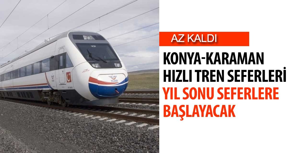 Konya-Karaman hızlı tren yıl sonuna seferlere başlayacak