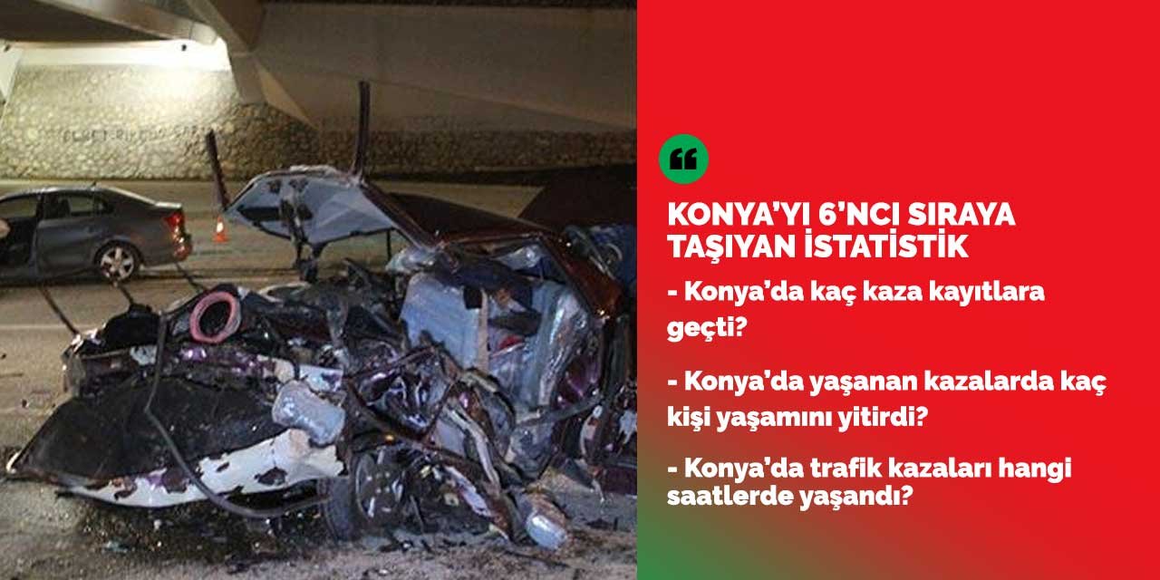 Konya'da hangi saatlerde trafik kazaları yaşanıyor? Kazalarda kaç kişi yaşamını yitirdi ve kaç kaza oldu?